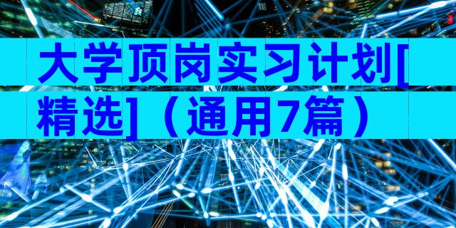 大学顶岗实习计划[精选]（通用7篇）